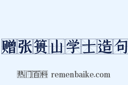 赠张篑山学士造句是什么意思的图片